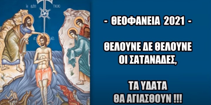 Θεοφάνεια 2021- Τα ύδατα θα αγιασθούν, θέλουν δε θέλουν οι σατανάδες !!!