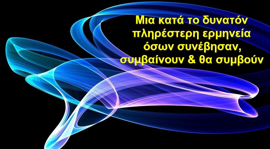 BAS_4 : ΜΙΑ ΚΑΤΑ ΤΟ ΔΥΝΑΤΟΝ ΠΛΗΡΕΣΤΕΡΗ ΕΡΜΗΝΕΙΑ ΟΣΩΝ ΣΥΝΕΒΗΣΑΝ, ΣΥΜΒΑΙΝΟΥΝ & ΘΑ ΣΥΜΒΟΥΝ
