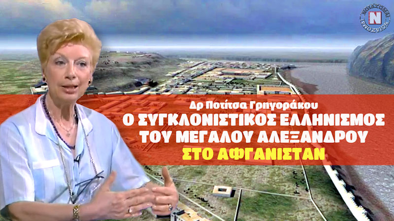Δρ ΠΟΤΙΤΣΑ ΓΡΗΓΟΡΑΚΟΥ – Ο ΣΥΓΚΛΟΝΙΣΤΙΚΟΣ ΕΛΛΗΝΙΣΜΟΣ ΤΟΥ Μ. ΑΛΕΞΑΝΔΡΟΥ ΣΕ ΑΦΓΑΝΙΣΤΑΝ ΚΑΙ ΑΝΑΤΟΛΙΚΗ ΑΣΙΑ!