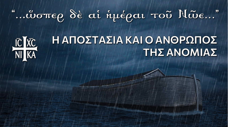 ῞Ωσπερ αἱ ἡμέραι τοῦ Νῶε, ἡ ἀποστασία καί ὁ ἄνθρωπος τῆς ἀνομίας – Μέρος 1ο