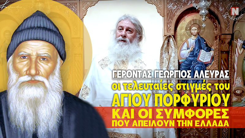ΓΕΡΟΝΤΑΣ ΓΕΩΡΓΙΟΣ ΑΛΕΥΡΑΣ – ΟΙ ΤΕΛΕΥΤΑΙΕΣ ΣΤΙΓΜΕΣ ΤΟΥ ΑΓΙΟΥ ΠΟΡΦΥΡΙΟΥ ΚΑΙ ΟΙ ΣΥΜΦΟΡΕΣ ΠΟΥ ΑΠΕΙΛΟΥΝ ΤΗΝ ΕΛΛΑΔΑ! Βίντεο