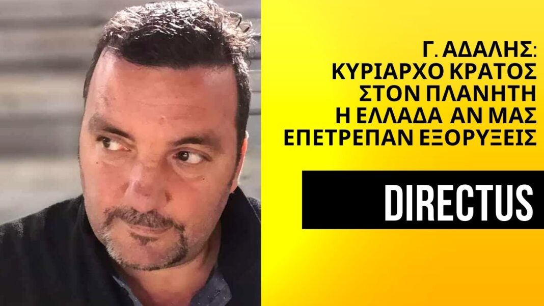 Γ. Αδαλής στο Directus.gr: ”Κυρίαρχο κράτος στο πλανήτη η Ελλάδα αν μας επέτρεπαν εξορύξεις-Έρχονται μεγάλα μπλακ-άουτ & ξηρασία στο πλανήτη”