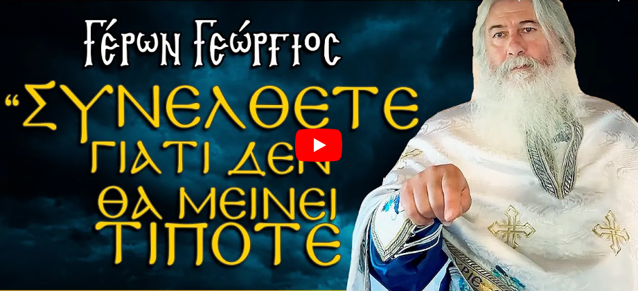 Γέρων Γεώργιος: ΣΥΝΕΛΘΕΤΕ ΓΙΑΤΙ ΔΕΝ ΘΑ ΜΕΙΝΕΙ ΤΙΠΟΤΕ
