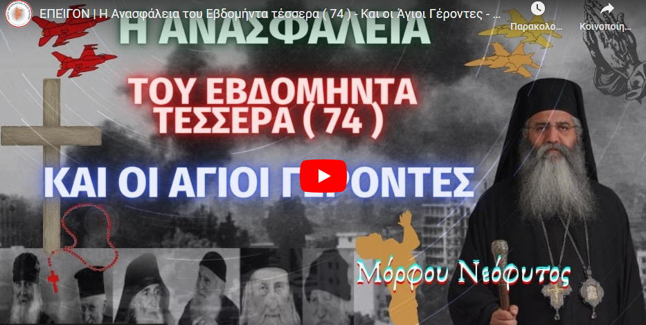 ΕΠΕΊΓΟΝ | Η Ανασφάλεια του Εβδομήντα τέσσερα ( 74 ) – Και οι Άγιοι Γέροντες – Μόρφου Νεόφυτος