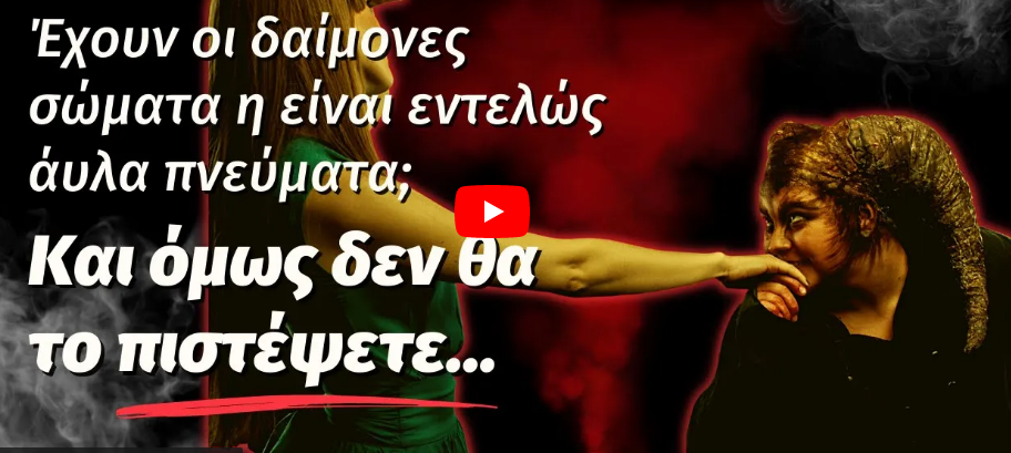 Έχουν οι δαίμονες σώματα η είναι εντελώς άυλα πνεύματα; Και όμως δεν θα το πιστέψετε…