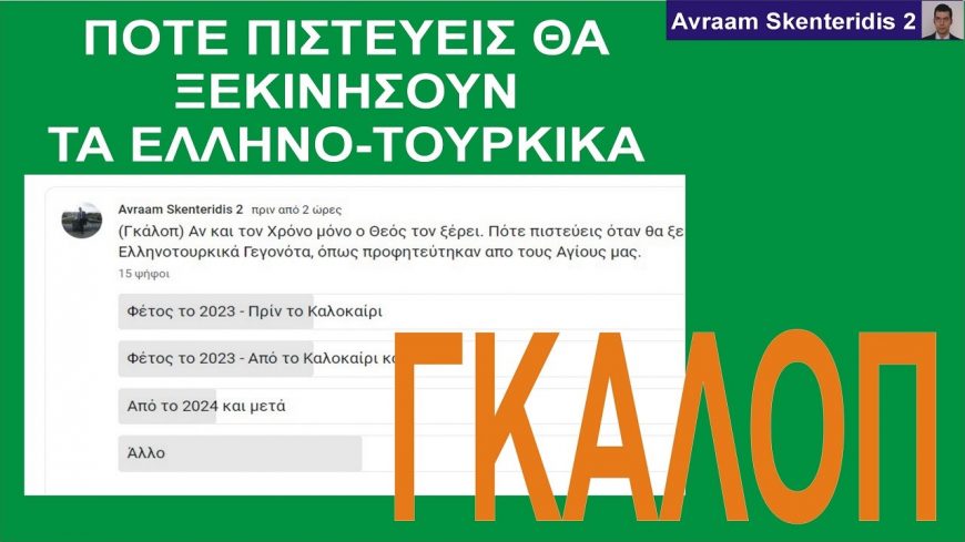 ΓΚΑΛΟΠ – Πότε πιστεύεις ότι θα ξεκινήσουν τα ΕΛΛΗΝΟ-ΤΟΥΡΚΙΚΑ όπως προφήτευσαν οι Άγιοι μας?