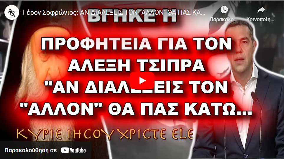 Γέρον Σοφρώνιος: ΑΝ ΔΙΑΛΕΞΕΙΣ ΤΟΝ “ΑΛΛΟΝ” ΘΑ ΠΑΣ ΚΑΤΩ!!! ΠΡΟΦΗΤΕΙΑ ΓΙΑ ΤΟΝ ΑΛΕΞΗ ΤΣΙΠΡΑ