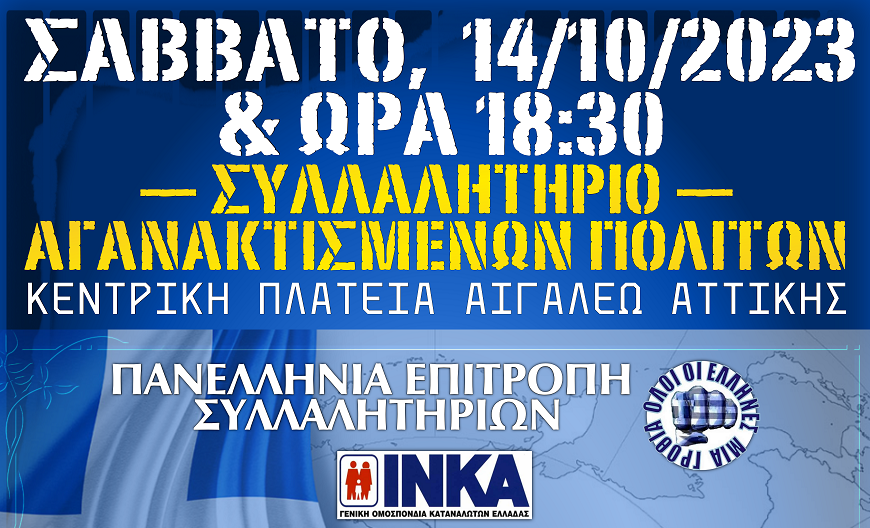 ΣΥΛΛΑΛΗΤΗΡΙΟ ΑΓΑΝΑΚΤΙΣΜΕΝΩΝ ΠΟΛΙΤΩΝ, ΤΟ ΣΑΒΒΑΤΟ, 14 ΟΚΤΩΒΡΙΟΥ, 2023 (14/10/2023) ΚΑΙ ΩΡΑ 18:30, ΣΤΗΝ ΚΕΝΤΡΙΚΗ ΠΛΑΤΕΙΑ (ΠΛΑΤΕΙΑ ΕΣΤΑΥΡΩΜΕΝΟΥ) ΣΤΟ ΑΙΓΑΛΕΩ ΑΤΤΙΚΗΣ