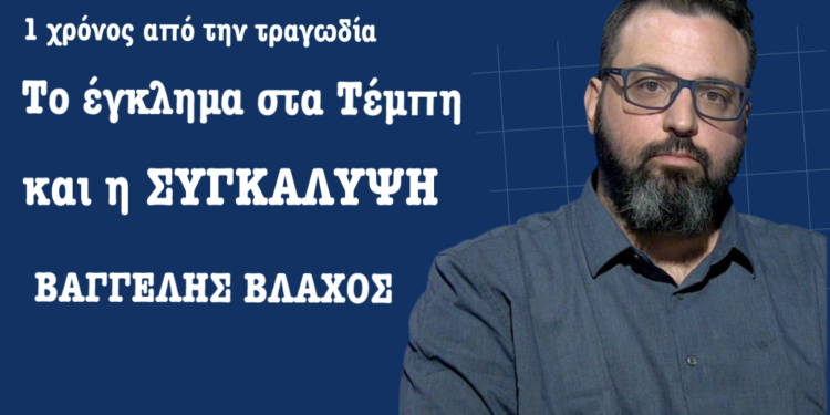 Τέμπη 1 χρόνος από το έγκλημα και την προσπάθεια συγκάλυψης του! Βαγγέλης Βλάχος