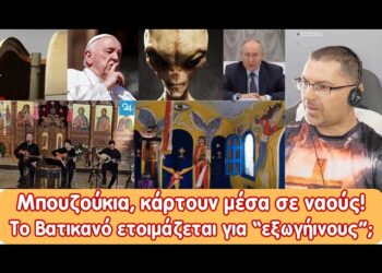 Μπουζούκια – κάρτουν μέσα σε ναούς! Βατικανό και “εξωγήινοι” | Επικίνδυνη κλιμάκωση με …