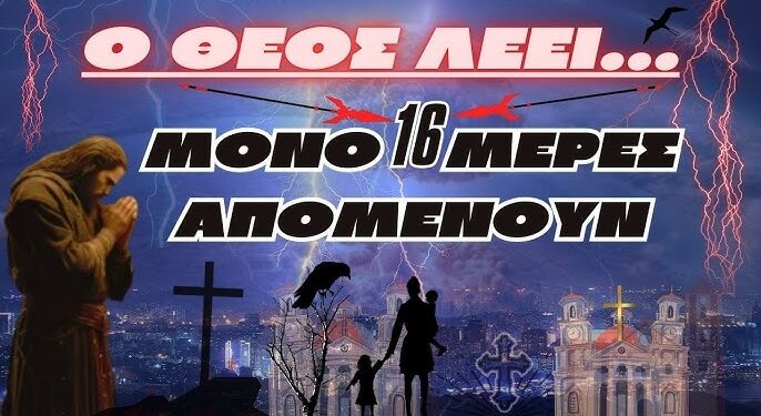 Ο ΘΕΟΣ ΛΕΕΙ- “ΜΟΝΟ 16 ΜΕΡΕΣ ΑΠΟΜΕΝΟΥΝ”