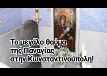 Το μεγάλο θαύμα της Παναγίας στην Κωνσταντινούπολη!