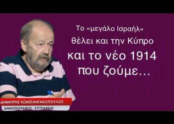 Το «μεγάλο Ισραήλ» που θέλει και την Κύπρο και το νέο 1914 που ζούμε-Δημ.Κωνσταντακόπουλος