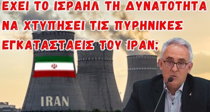 Γρίβας Κων/νος: Έχει το Ισραήλ τη δυνατότητα να χτυπήσει τα πυρηνικά του Ιράν;