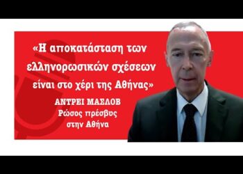 «Η αποκατάσταση των ελληνορωσικών σχέσεων είναι στο χέρι της Αθήνας»-Αντρέι Μασλόβ, πρέσβυς της Ρωσίας στην Ελλάδα