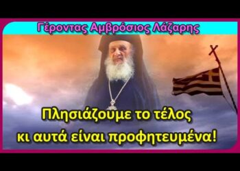 Πλησιάζουμε το τέλος κι αυτά είναι προφητευμένα! – Γέροντας Αμβρόσιος Λάζαρης