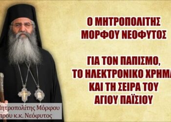 Ο Μητροπολίτης ΜΟΡΦΟΥ ΝΕΟΦΥΤΟΣ, για τον ΠΑΠΙΣΜΟ, το ΗΛΕΚΤΡΟΝΙΚΟ ΧΡΗΜΑ και τη Σειρά του ΑΓ.ΠΑΪΣΙΟΥ.