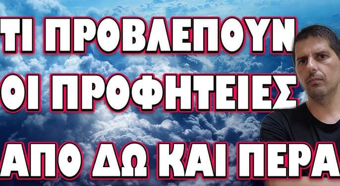 ΔΕΝ ΘΑ ΠΡΟΛΑΒΑΙΝΟΥΜΕ ΤΑ ΓΕΓΟΝΟΤΑ!… ΤΙ ΠΡΟΒΛΕΠΟΥΝ ΟΙ ΠΡΟΦΗΤΕΙΕΣ ΑΠΟ ΔΩ ΚΑΙ ΠΕΡΑ ….