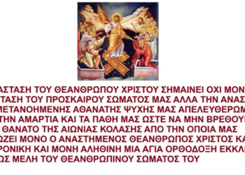 Η ΑΝΑΣΤΑΣΗ ΤΟΥ ΘΕΑΝΘΡΩΠΟΥ ΧΡΙΣΤΟΥ ΣΗΜΑΙΝΕΙ ΟΧΙ ΜΟΝΟ ΤΗΝ ΑΝΑΣΤΑΣΗ ΤΟΥ ΠΡΟΣΚΑΙΡΟΥ ΣΩΜΑΤΟΣ ΜΑΣ ΑΛΛΑ ΤΗΝ ΑΝΑΣΤΑΣΗ ΤΗΣ ΜΕΤΑΝΟΗΜΕΝΗΣ ΑΘΑΝΑΤΗΣ ΨΥΧΗΣ ΜΑΣ ΑΠΕΛΕΥΘΕΡΩΜΕΝΗ ΑΠΟ ΤΗΝ ΑΜΑΡΤΙΑ ΚΑΙ ΤΑ ΠΑΘΗ ΜΑΣ