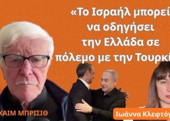 «Το Ισραήλ μπορεί να οδηγήσει την Ελλάδα σε πόλεμο με την Τουρκία»- Χαίμ Μπρισίθ