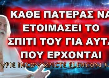 Πατήρ Ελπίδιος: ΚΑΘΕ ΠΑΤΕΡΑΣ ΝΑ ΕΤΟΙΜΑΣΕΙ ΤΟ ΣΠΙΤΙ ΤΟΥ ΓΙΑ ΟΣΑ ΕΡΧΟΝΤΑΙ